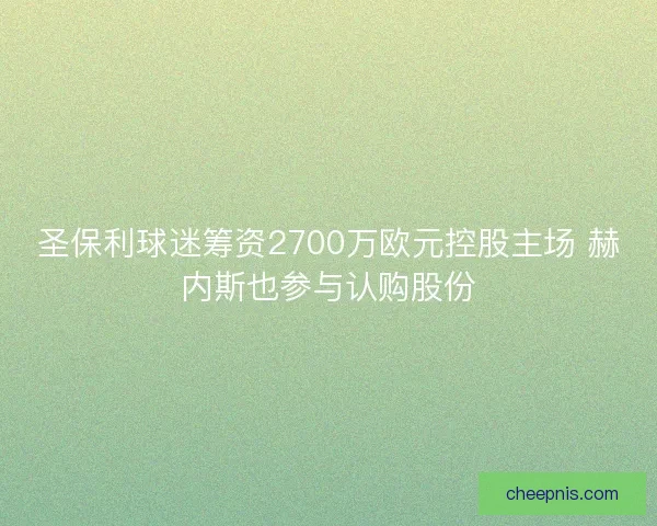 圣保利球迷筹资2700万欧元控股主场 赫内斯也参与认购股份