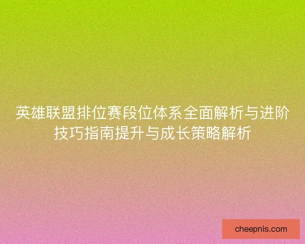 英雄联盟排位赛段位体系全面解析与进阶技巧指南提升与成长策略解析