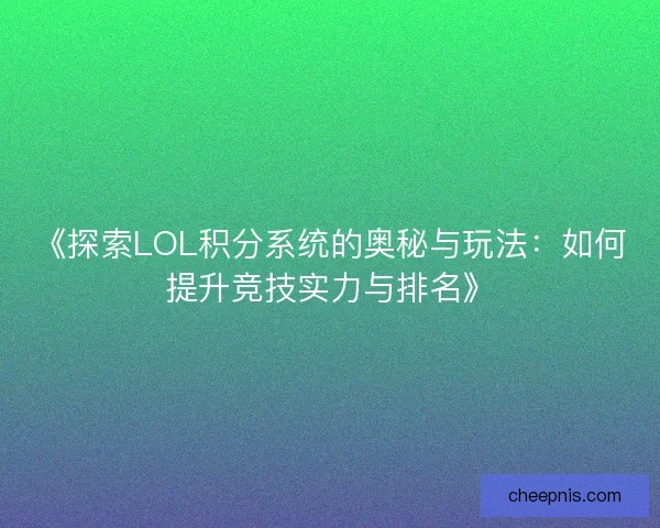 《探索LOL积分系统的奥秘与玩法：如何提升竞技实力与排名》